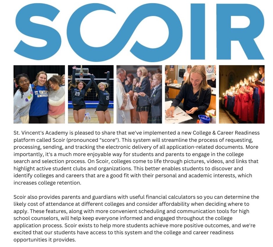 St. Vincent's Academy is pleased to share that we've implemented a new College & Career Readiness platform called Scoir (pronounced score). This system will streamline the process of requesting, p